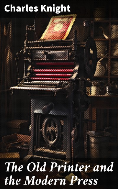 The Old Printer and the Modern Press, Charles Knight