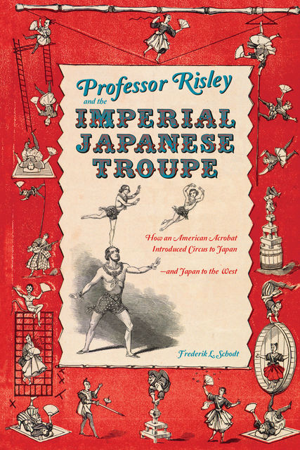 Professor Risley and the Imperial Japanese Troupe, Frederik L. Schodt