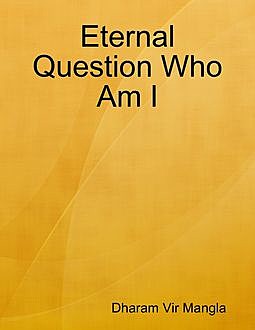 Eternal Question Who Am I, Dharam Vir Mangla