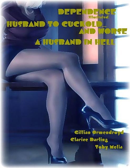 Dependence (Illustrated) – Husband to Cuckold… and Worse – A Husband In Hell, Clarice Darling, Gillian Ormendroyd, Toby Melia