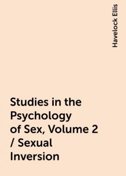 Studies in the Psychology of Sex, Volume 2 / Sexual Inversion, Havelock Ellis