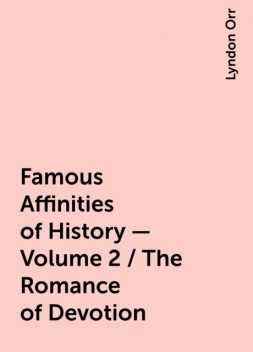 Famous Affinities of History — Volume 2 / The Romance of Devotion, Lyndon Orr