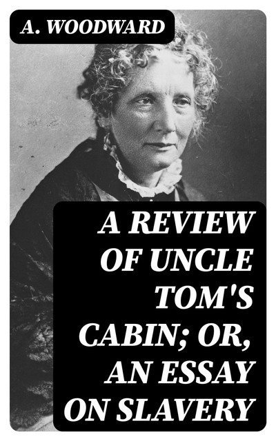 A Review of Uncle Tom's Cabin; or, An Essay on Slavery, A.Woodward