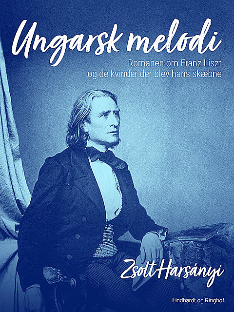 Ungarsk melodi. Romanen om Franz Liszt og de kvinder der blev hans skæbne, Zsolt Harsányi