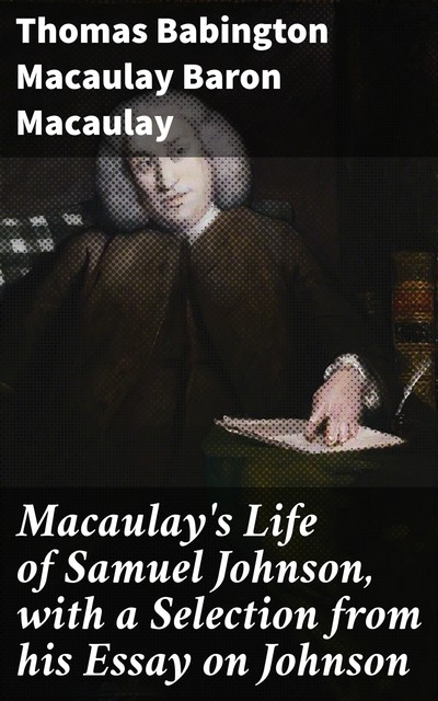 Macaulay's Life of Samuel Johnson, with a Selection from his Essay on Johnson, Thomas Babington Macaulay Baron Macaulay