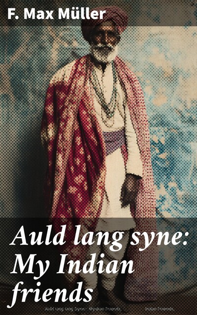 Auld lang syne: My Indian friends, F.Max Müller