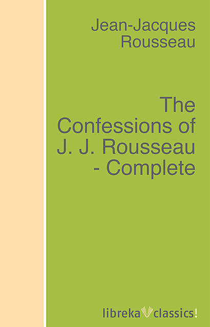 The Confessions of J. J. Rousseau – Complete, Rousseau