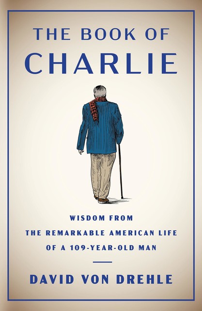 The Book of Charlie: Wisdom from the Remarkable American Life of a 109-Year-Old Man, David von Drehle