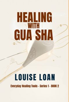 Healing with Gua Sha, Louise Loan