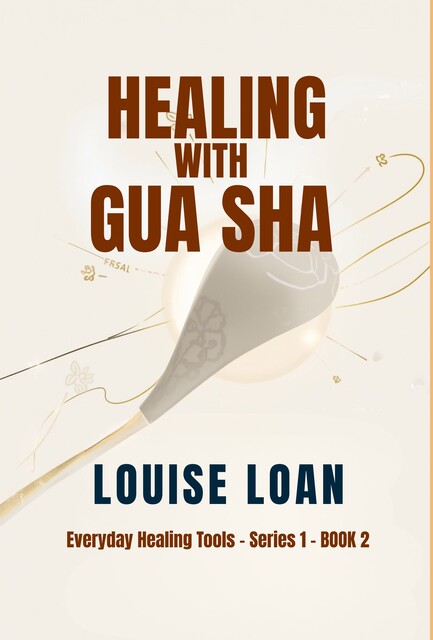 Healing with Gua Sha, Louise Loan