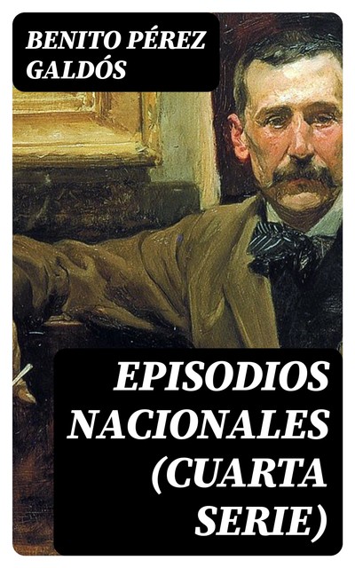 Episodios nacionales: Cuarta serie, Benito Pérez Galdós