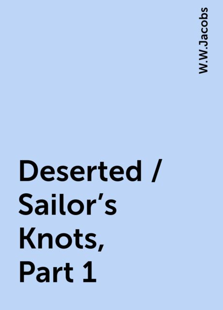 Deserted / Sailor's Knots, Part 1, W.W.Jacobs