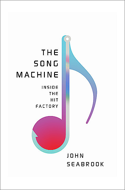 The Song Machine: Inside the Hit Factory, John Seabrook