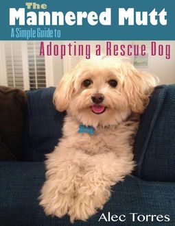 The Mannered Mutt: A Simple Guide to Adopting a Rescue Dog, Alec Torres