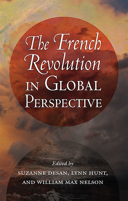 The French Revolution in Global Perspective, Lynn Hunt, SUZANNE DESAN, WILLIAM MAX NELSON