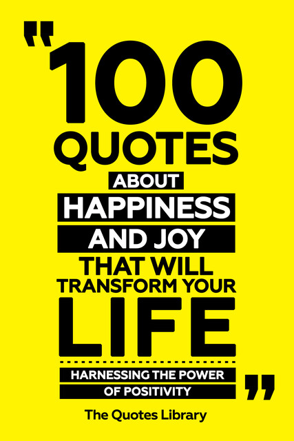 100 Quotes About Happiness And Joy That Will Transform Your Life – Harnessing The Power Of Positivity, The Quotes Library