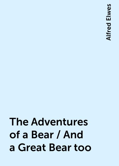 The Adventures of a Bear / And a Great Bear too, Alfred Elwes