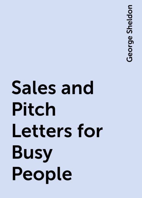 Sales and Pitch Letters for Busy People, George Sheldon
