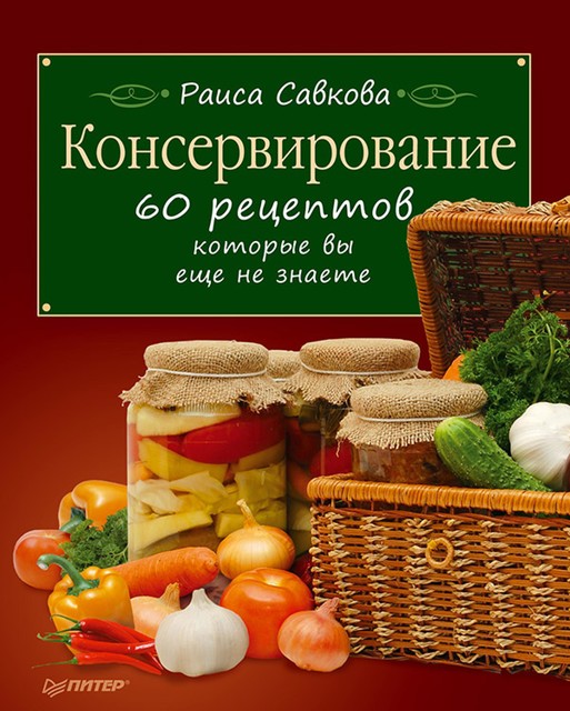 Консервирование. 60 рецептов, которые вы еще не знаете, Раиса Савкова