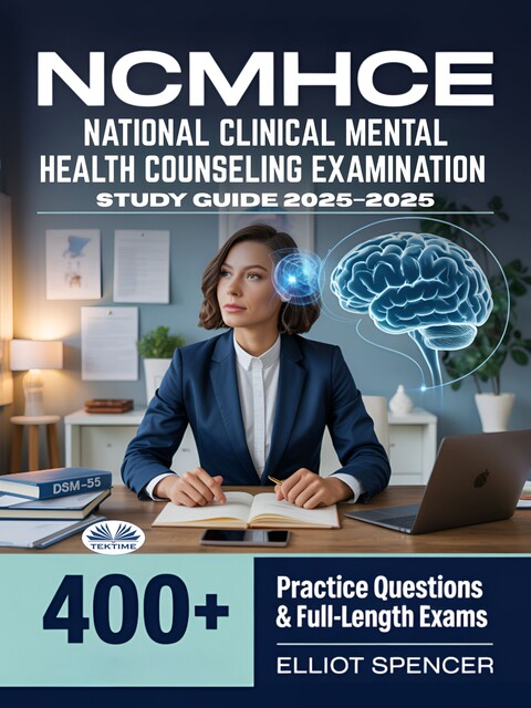NCMHCE National Clinical Mental Health Counseling Examination Study Guide 2025–2026-Exam Prep With 400+ Practice Tests, Full-Length Exams, Strategies & Tips To Pass On Your First Try, Elliot Spencer