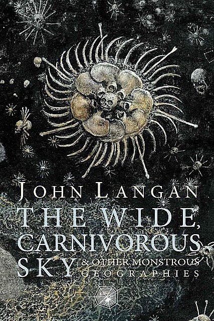 The Wide, Carnivorous Sky and Other Monstrous Geographies, John Langan