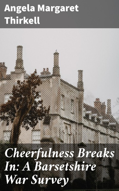 Cheerfulness Breaks In: A Barsetshire War Survey, Angela Thirkell