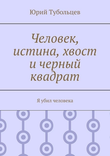 Человек, истина, хвост и черный квадрат. Я убил человека, Юрий Тубольцев