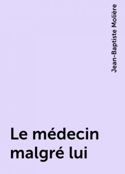 Le médecin malgré lui, Jean-Baptiste Molière