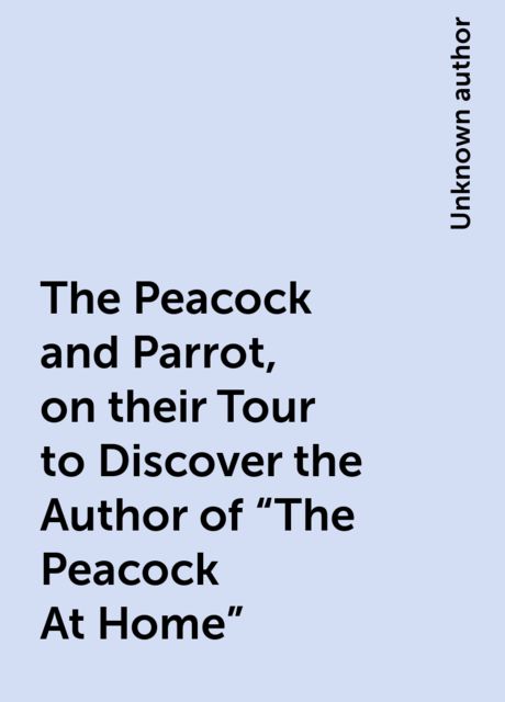 The Peacock and Parrot, on their Tour to Discover the Author of "The Peacock At Home", 