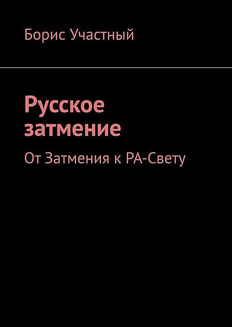 Русское затмение. От Затмения к РА-Свету, Борис Участный