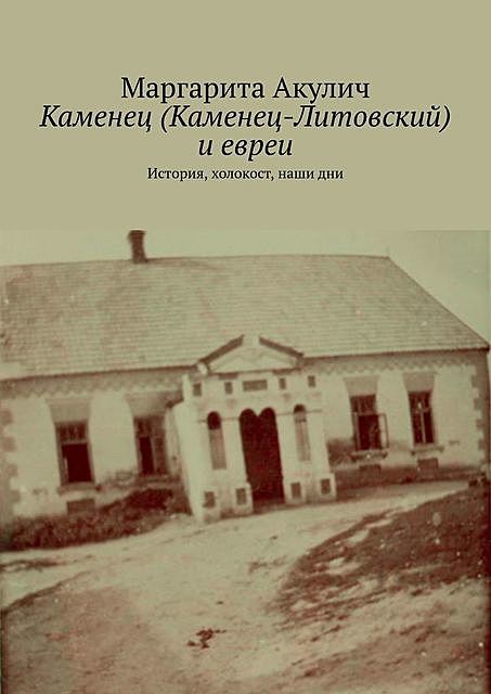 Каменец (Каменец-Литовский) и евреи. История, холокост, наши дни, Маргарита Акулич