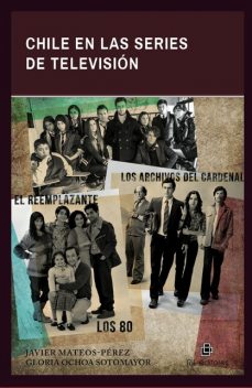 Chile en las series de televisión: Los 80, Los archivos del Cardenal y El reemplazante, Javier Mateos-Pérez, Gloria Ochoa Sotomayor