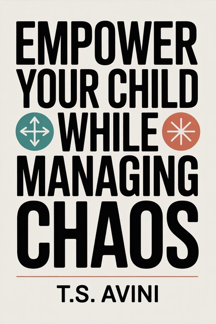Empower Your Child While Managing Chaos, T. S Avini