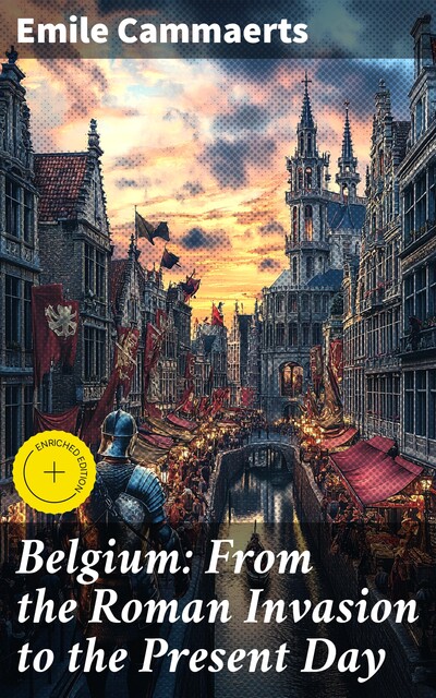 Belgium: From the Roman Invasion to the Present Day, Emile Cammaerts