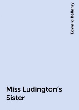 Miss Ludington's Sister, Edward Bellamy