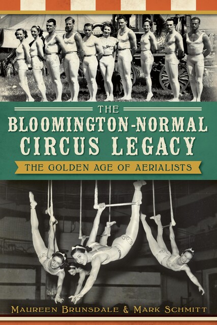 The Bloomington-Normal Circus Legacy: The Golden Age of Aerialists, Maureen Brunsdale, Mark Schmitt