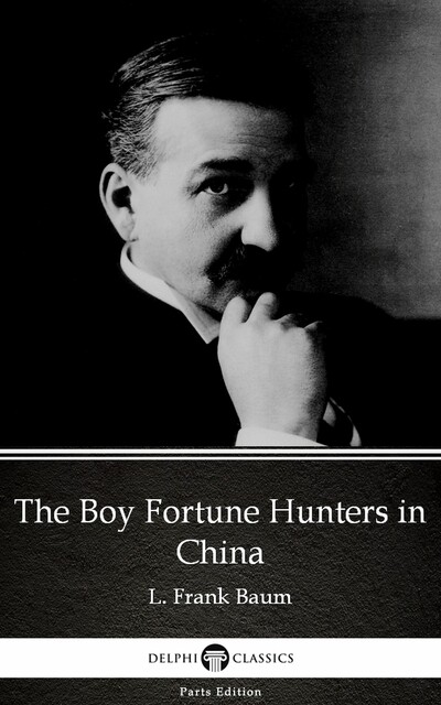The Boy Fortune Hunters in China by L. Frank Baum – Delphi Classics (Illustrated), Lyman Frank Baum