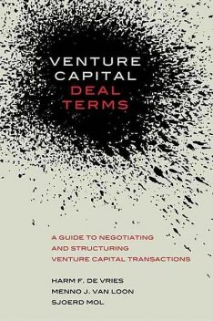 Venture Capital Deal Terms: A guide to negotiating and structuring venture capital transactions, Harm De Vries, Menno Van Loon, Sjoerd Mol