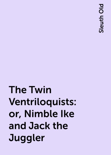 The Twin Ventriloquists: or, Nimble Ike and Jack the Juggler, Sleuth Old