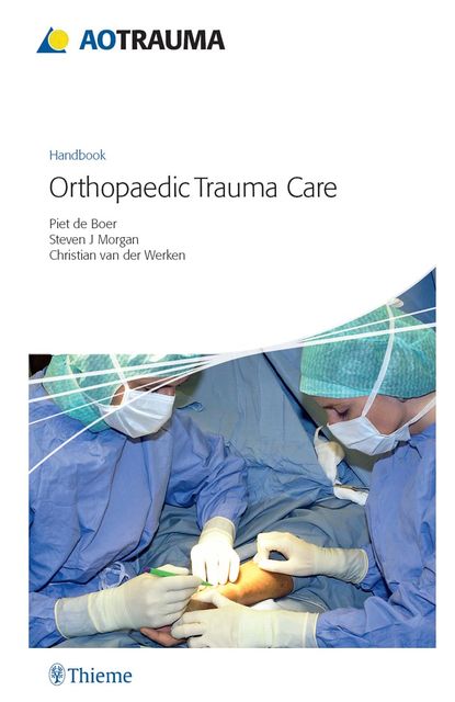 AO Handbook: Orthopedic Trauma Care, Christian van der Werken, Piet de Boer, Steven J Morgan