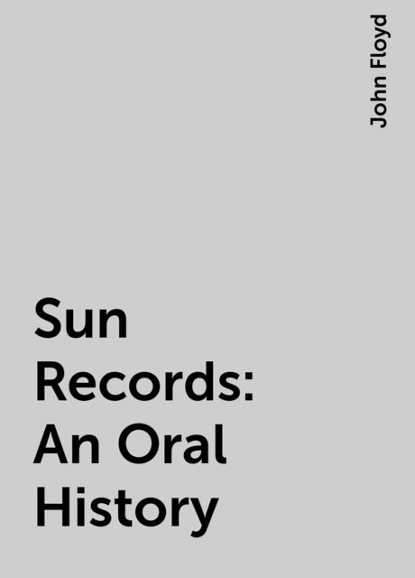 Sun Records: An Oral History, John Floyd