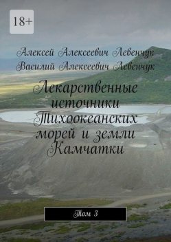 Лекарственные источники Тихоокеанских морей и земли Камчатки. Том 3, Алексей Левенчук, Василий Левенчук