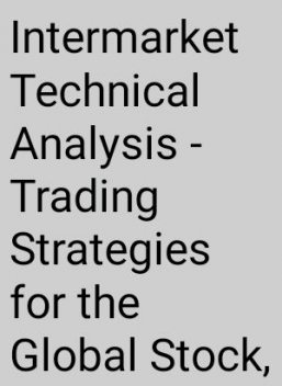 Intermarket Technical Analysis Trading Strategies for the Global Stock Bond Commodity and Currency Markets John J Murphy, 