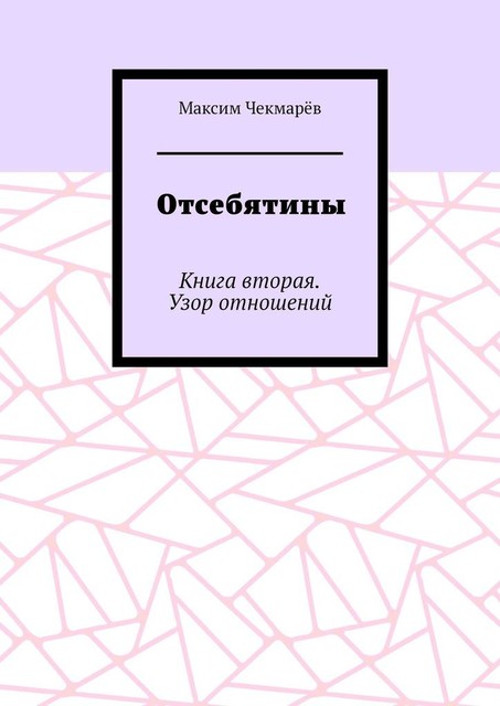 Отсебятины. Книга вторая. Узор отношений, Максим Чекмарёв