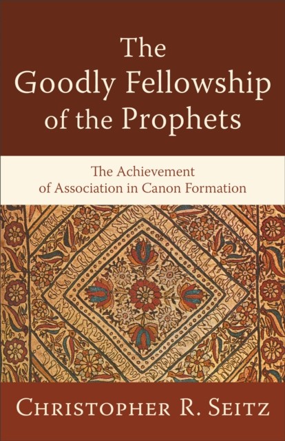Goodly Fellowship of the Prophets (Acadia Studies in Bible and Theology), Christopher Seitz