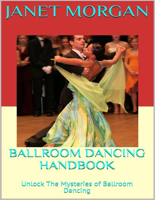 Ballroom Dancing Handbook: Unlock the Mysteries of Ballroom Dancing, Janet Morgan