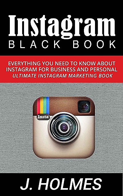 Instagram: Instagram Blackbook: Everything You Need To Know About Instagram For Business and Personal – Ultimate Instagram Marketing Book (Internet Marketing, Social Media), Holmes