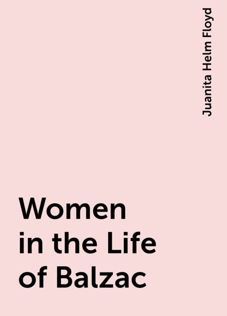 Women in the Life of Balzac, Juanita Helm Floyd