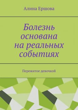Болезнь основана на реальных событиях. Пережитое девочкой, Ершова Алина