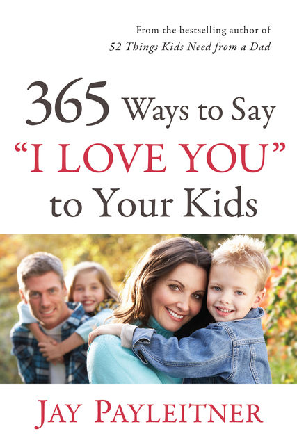 365 Ways to Say “I Love You” to Your Kids, Jay Payleitner